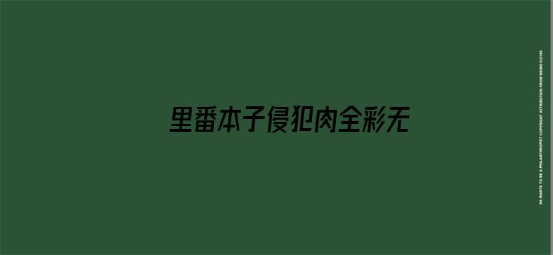 里番本子侵犯肉全彩无广告